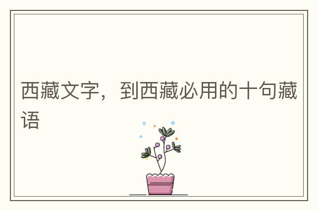 西藏文字，到西藏必用的十句藏語(yǔ)