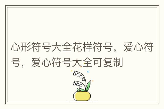 心形符號(hào)大全花樣符號(hào)，愛(ài)心符號(hào)，愛(ài)心符號(hào)大全可復(fù)制