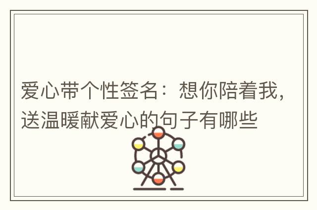 愛心帶個性簽名：想你陪著我，送溫暖獻愛心的句子有哪些