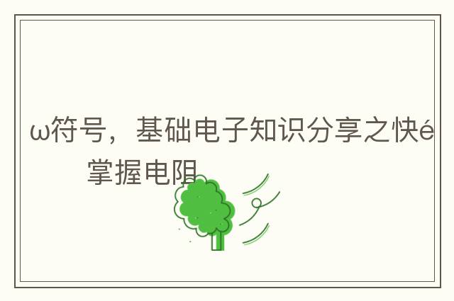 ω符號，基礎(chǔ)電子知識分享之快速掌握電阻
