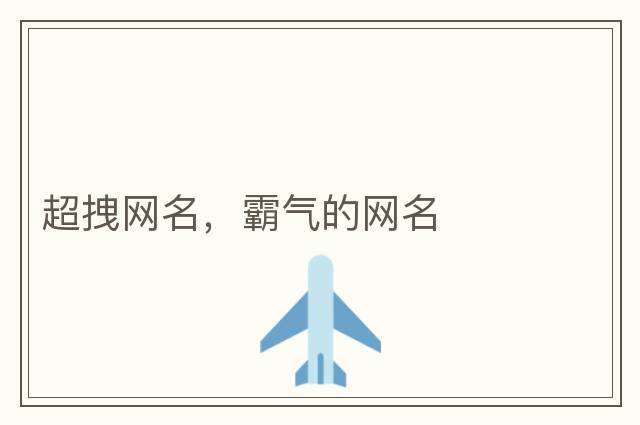 超拽網(wǎng)名，霸氣的網(wǎng)名