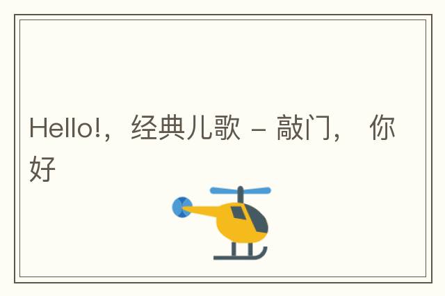 Hello!，經(jīng)典兒歌 - 敲門， 你好