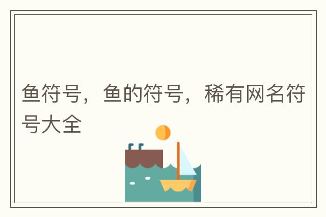 魚符號，魚的符號，稀有網(wǎng)名符號大全