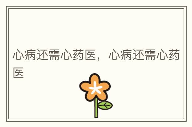 心病還需心藥醫(yī)，心病還需心藥醫(yī)