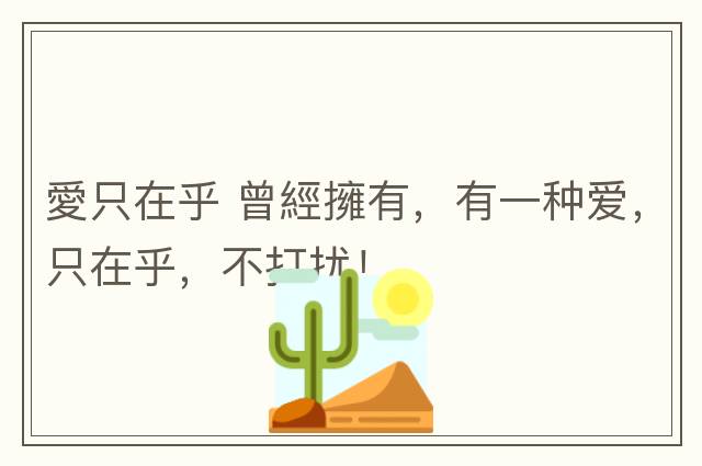 愛只在乎 曾經(jīng)擁有，有一種愛，只在乎，不打擾！