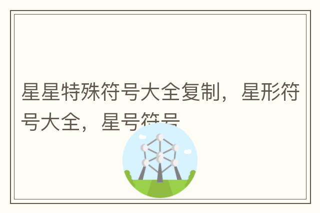星星特殊符號大全復(fù)制，星形符號大全，星號符號