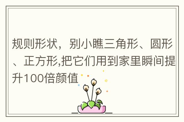 規(guī)則形狀，別小瞧三角形、圓形、正方形,把它們用到家里瞬間提升100倍顏值