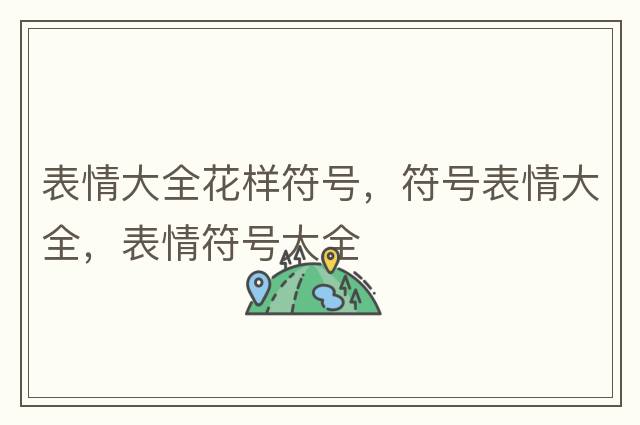 表情大全花樣符號(hào)，符號(hào)表情大全，表情符號(hào)大全