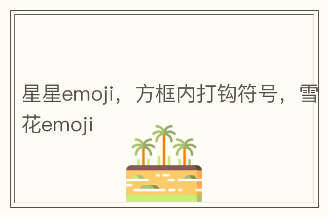 星星emoji，方框內(nèi)打鉤符號(hào)，雪花emoji