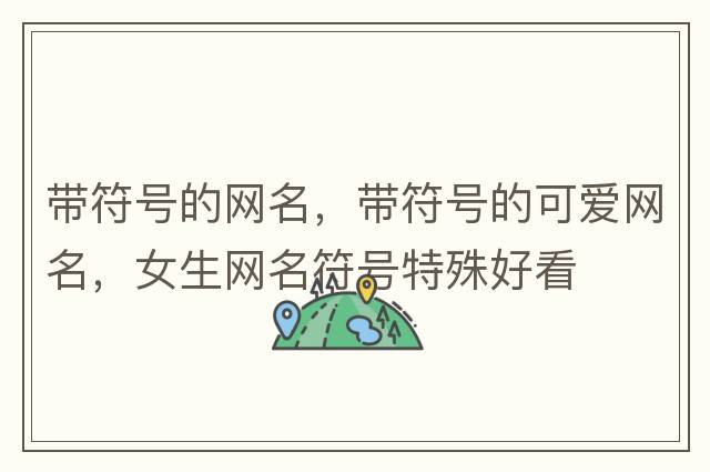 帶符號(hào)的網(wǎng)名，帶符號(hào)的可愛網(wǎng)名，女生網(wǎng)名符號(hào)特殊好看