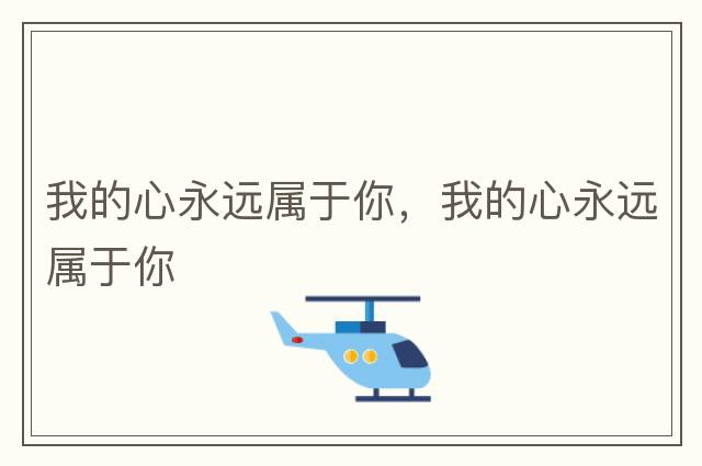 我的心永遠(yuǎn)屬于你，我的心永遠(yuǎn)屬于你
