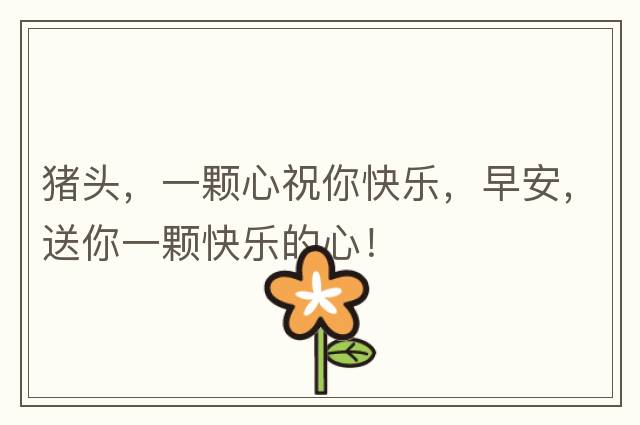 豬頭，一顆心祝你快樂，早安，送你一顆快樂的心！