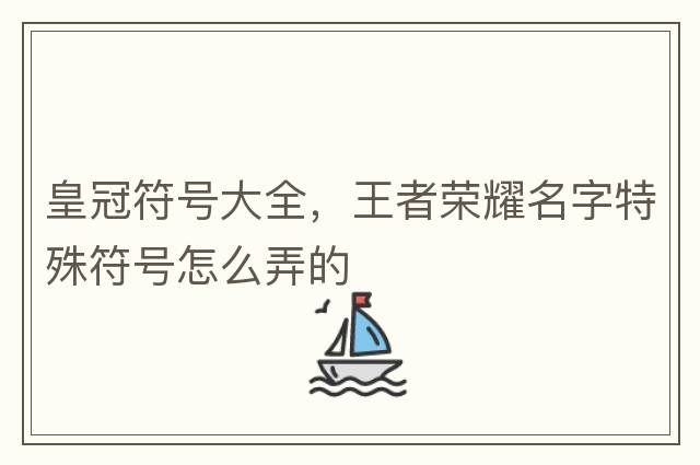 皇冠符號大全，王者榮耀名字特殊符號怎么弄的