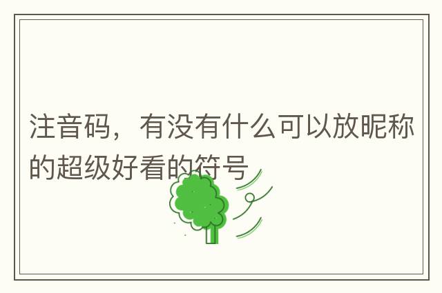 注音碼，有沒有什么可以放昵稱的超級好看的符號