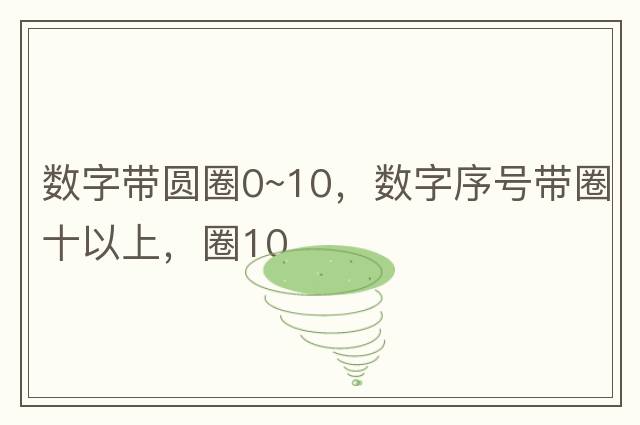 數(shù)字帶圓圈0~10，數(shù)字序號(hào)帶圈十以上，圈10