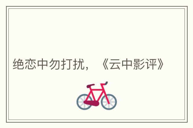絕戀中勿打擾，《云中影評(píng)》