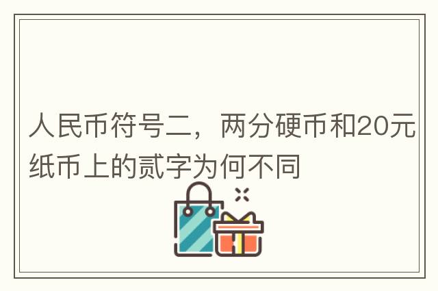 人民幣符號二，兩分硬幣和20元紙幣上的貳字為何不同