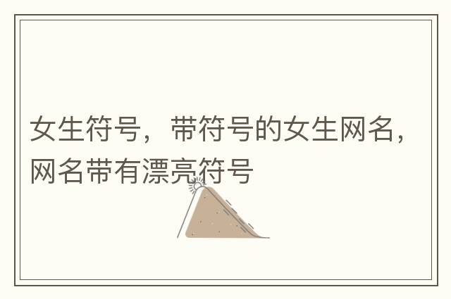 女生符號，帶符號的女生網(wǎng)名，網(wǎng)名帶有漂亮符號