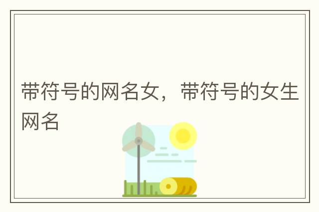 帶符號(hào)的網(wǎng)名女，帶符號(hào)的女生網(wǎng)名