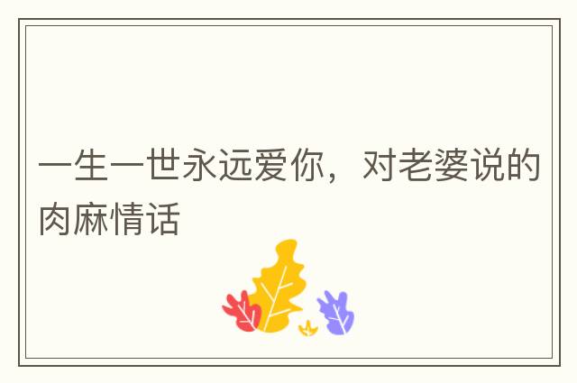 一生一世永遠愛你，對老婆說的肉麻情話
