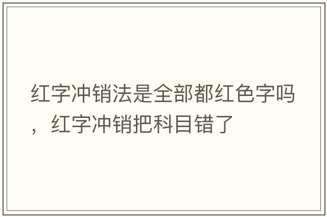紅字沖銷法是全部都紅色字嗎，紅字沖銷把科目錯了