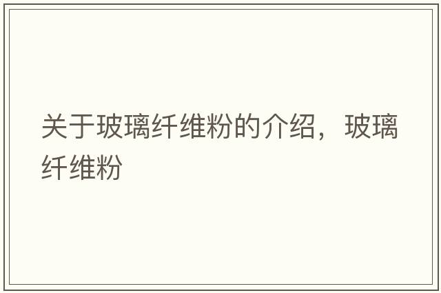 關(guān)于玻璃纖維粉的介紹，玻璃纖維粉