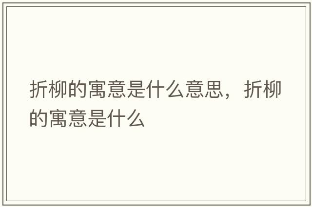 折柳的寓意是什么意思，折柳的寓意是什么