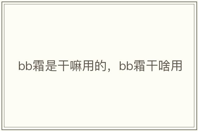 bb霜是干嘛用的，BB霜干啥用