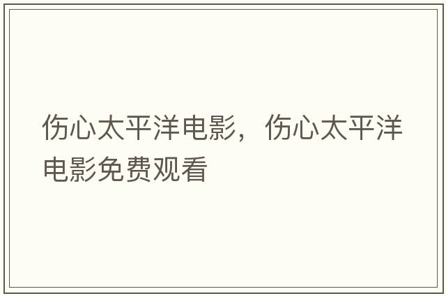 傷心太平洋電影，傷心太平洋電影免費觀看