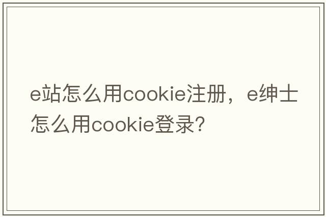 e站怎么用cookie注冊，e紳士怎么用cookie登錄？