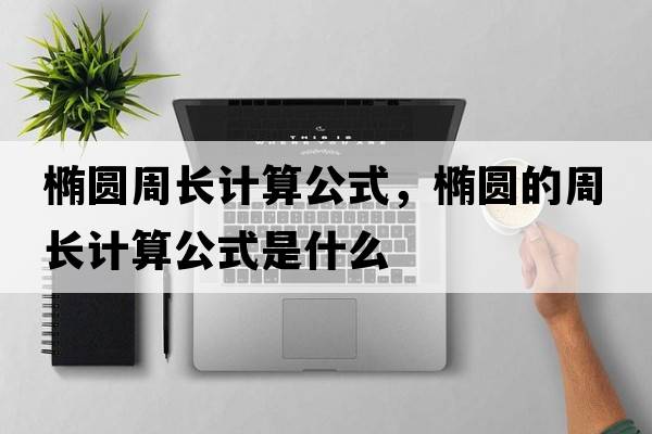 橢圓周長計算公式，橢圓的周長計算公式是什么