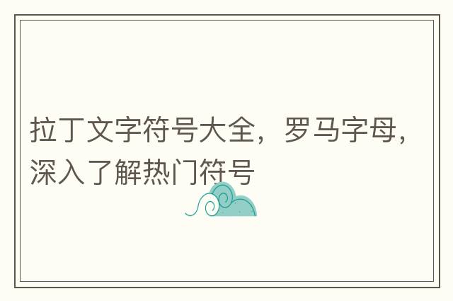 拉丁文字符號(hào)大全，羅馬字母，深入了解熱門符號(hào)