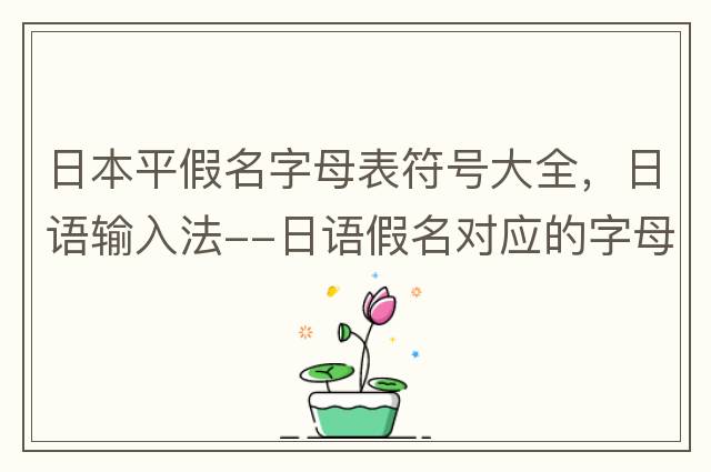 日本平假名字母表符號大全，日語輸入法--日語假名對應的字母