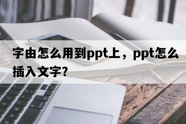 字由怎么用到ppt上，PPt怎么插入文字？