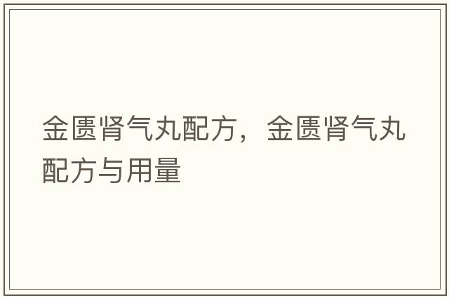 金匱腎氣丸配方，金匱腎氣丸配方與用量