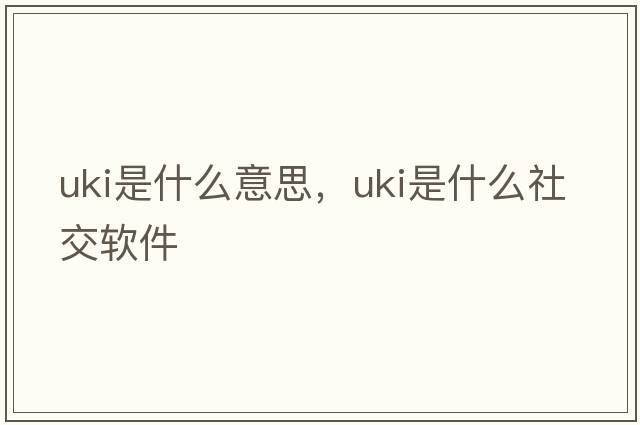 uki是什么意思，uki是什么社交軟件