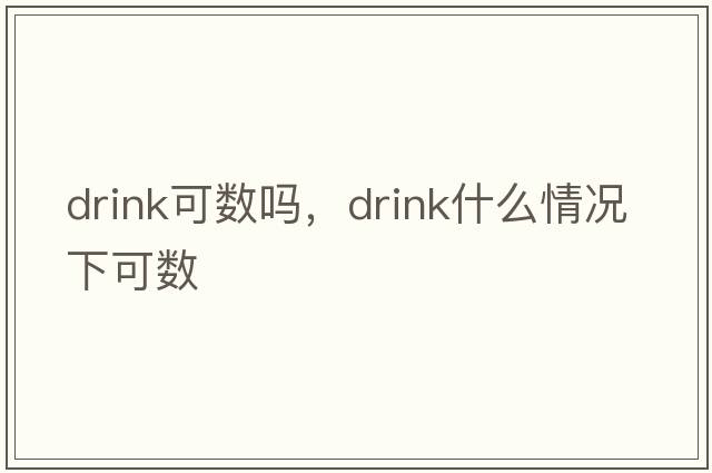 drink可數(shù)嗎，drink什么情況下可數(shù)