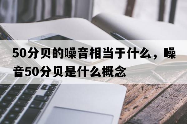 50分貝的噪音相當(dāng)于什么，噪音50分貝是什么概念