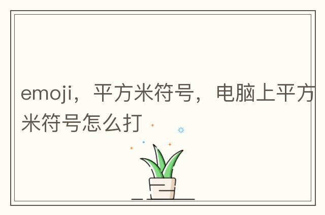 emoji，平方米符號(hào)，電腦上平方米符號(hào)怎么打