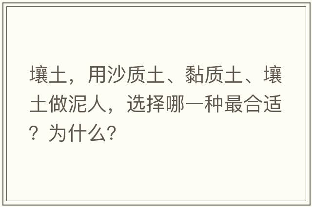壤土，用沙質(zhì)土、黏質(zhì)土、壤土做泥人，選擇哪一種最合適？為什么？