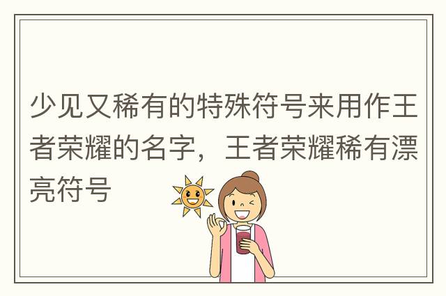 少見又稀有的特殊符號來用作王者榮耀的名字，王者榮耀稀有漂亮符號