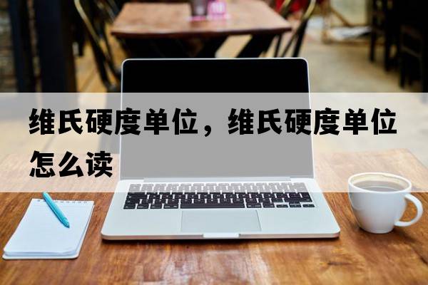維氏硬度單位，維氏硬度單位怎么讀