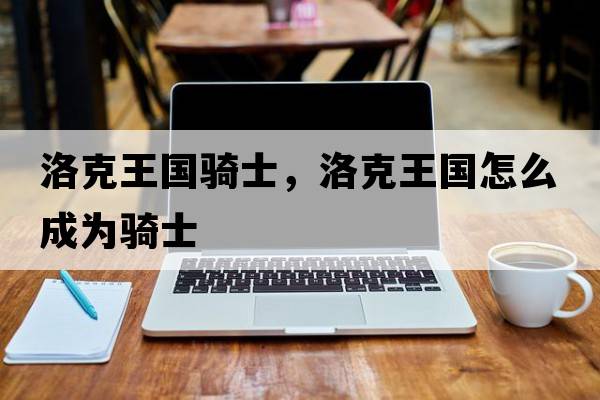 洛克王國騎士，洛克王國怎么成為騎士