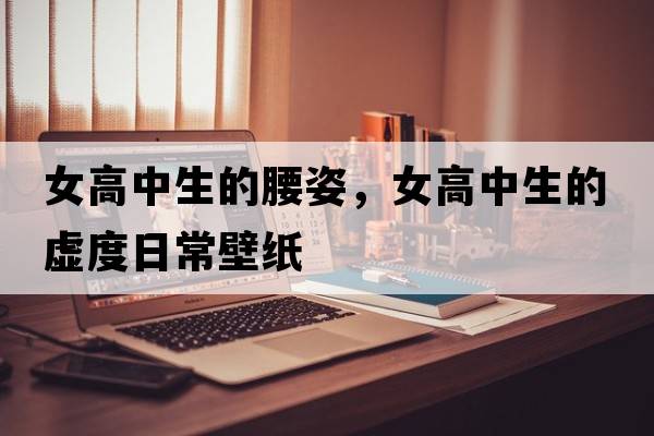 女高中生的腰姿，女高中生的虛度日常壁紙
