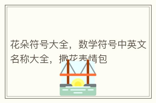 花朵符號(hào)大全，數(shù)學(xué)符號(hào)中英文名稱大全，撒花表情包