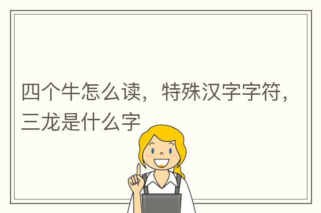 四個(gè)牛怎么讀，特殊漢字字符，三龍是什么字
