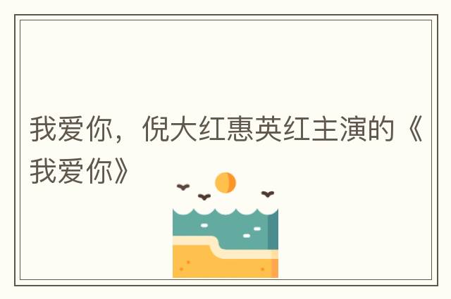 我愛你，倪大紅惠英紅主演的《我愛你》