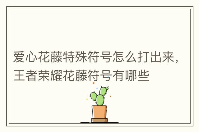 愛心花藤特殊符號(hào)怎么打出來，王者榮耀花藤符號(hào)有哪些