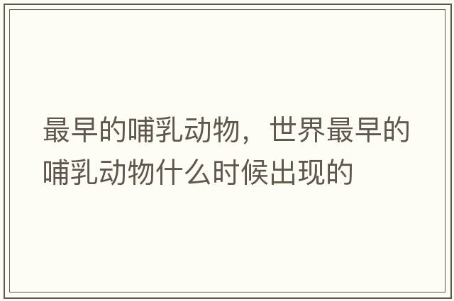 最早的哺乳動物，世界最早的哺乳動物什么時候出現(xiàn)的