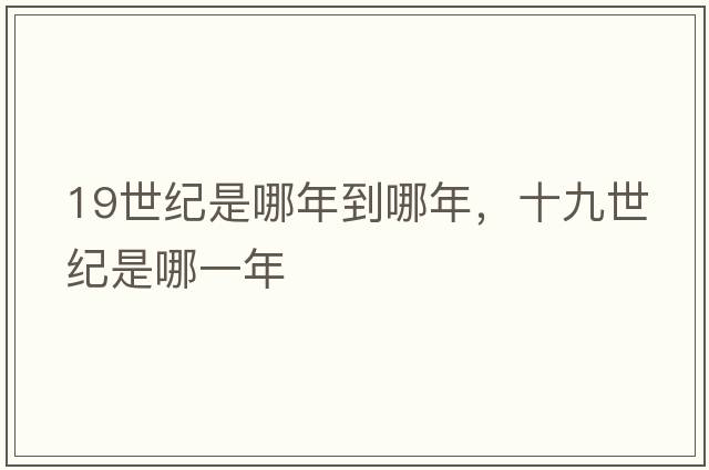 19世紀是哪年到哪年，十九世紀是哪一年